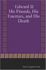 Edward II: His Friends, His Enemies, and His Death - Susan Higginbotham