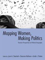 Mapping Women, Making Politics: Feminist Perspectives on Political Geography - Lynn Staeheli, Eleonore Kofman, Linda Peake