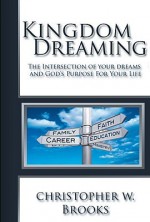 Kingdom Dreaming: Unleashing Your God Given Purpose and Passion - Christopher Brooks, Scott Nesbitt