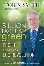 Billion Dollar Green: Profit from the Eco Revolution - Tobin Smith, Liz Clayman