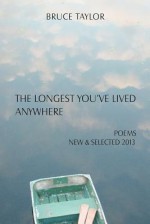 The Longest You've Lived Anywhere: Poems New & Selected 2013 - Bruce Taylor