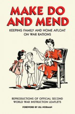 Make Do and Mend: Keeping Family and Home Afloat on War Rations - Jill Norman