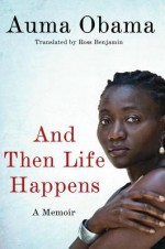 And Then Life Happens: A Memoir - Auma Obama, Ross Benjamin