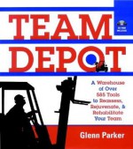 Team Depot: A Warehouse of Over 600 Tools to Reassess, Rejuvenate, and Rehabilitate Your Team - Glenn M. Parker