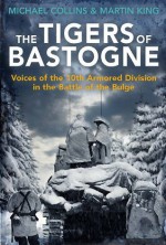 Tigers of Bastogne: Voices of the 10th Armored Division in the Battle of the Bulge - Michael Collins