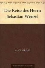 Die Reise des Herrn Sebastian Wenzel (German Edition) - Alice Berend