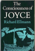 The Consciousness of Joyce - Richard Ellmann