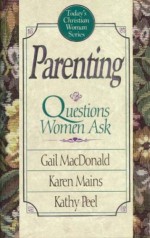 Parenting: Questions Women Ask (Today's Christian Woman) - Gail MacDonald, Karen Burton Mains, Kathy Peel