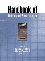 Handbook of Metallurgical Process Design - George E. Totten