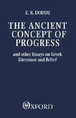 The Ancient Concept of Progress and Other Essays on Greek Literature and Belief - E.R. Dodds