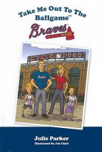 Take Me Out to the Ballgame: Braves - Julie Parker, Jon Chad