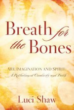 Breath for the Bones: Art, Imagination and Spirit: A Reflection on Creativity and Faith - Luci Shaw