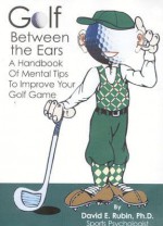 Golf Between the Ears: A Handbook of Mental Tips to Improve Your Golf Game - David Rubin