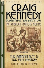 Craig Kennedy-Scientific Detective: Volume 6-The Panama Plot & the Film Mystery - Arthur B. Reeve