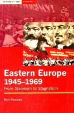 Eastern Europe 1945-1969: From Stalinism to Stagnation - Ben Fowkes