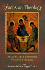 Focus on Theology: An Adult Faith-Formation Discussion Program - Peggy O'Leary, Kathleen M. Foley