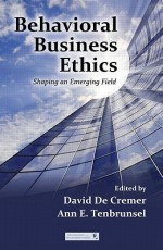 Behavioral Business Ethics: Shaping an Emerging Field - David De Cremer, Ann E. Tenbrunsel