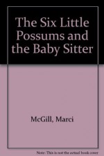 The Six Little Possums and the Baby Sitter - Marci McGill