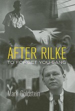 After Rilke: To Forget You Sang - Mark Goldstein