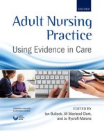 Adult Nursing Practice: Using evidence in care - Ian Bullock, Jill Macleod Clark, Joanne Rycroft-Malone