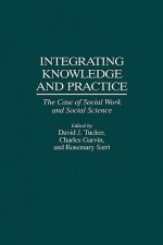 Integrating Knowledge and Practice: The Case of Social Work and Social Science - David J. Tucker, Rosemary Sarri