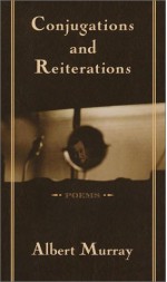 Conjugations and Reiterations: Poems - Albert Murray