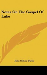 Notes on the Gospel of Luke - John Nelson Darby