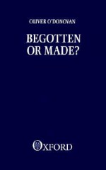 Begotten or Made - Oliver O'Donovan