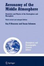 Aeronomy of the Middle Atmosphere: Chemistry and Physics of the Stratosphere and Mesosphere (Atmospheric and Oceanographic Sciences Library) - Guy P. Brasseur, Susan Solomon