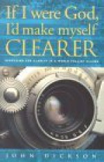 If I Were God, I'd Make Myself Clearer: Searching for Clarity in a World Full of Claims - John Dickson