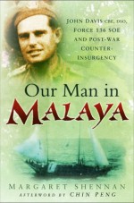 Our Man in Malaya: John Davis, CBE, DSO, Force 136 SOE and Post-War Counter-Insurgency - Margaret Shennan, Chin Peng