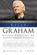 The Legacy of Billy Graham: Critical Reflections on America's Greatest Evangelist - Michael G. Long