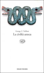 La civiltà azteca - George C. Vaillant, Susannah B. Vaillant, Alberto Guaraldo, Eugenio Battisti