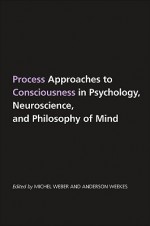 Process Approaches To Consciousness In Psychology, Neuroscience, And Philosophy Of Mind (S U N Y Series In Philosophy) - Michel Weber, Anderson Weekes