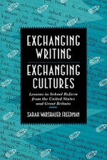 Exchanging Writing, Exchanging Cultures: Lessons in School Reform from the United States and Great Britain - Sarah Warshauer Freedman