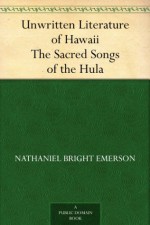 Unwritten Literature of Hawaii The Sacred Songs of the Hula - Nathaniel Bright Emerson