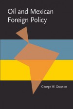 Oil and Mexican Foreign Policy - George Grayson