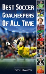 Best Soccer Goalkeepers Of All Time. Easy to read children soccer books with great graphics. All you need to know about the best soccer goalies in history. (Sport Soccer IQ book for Kids) - Larry Edwards