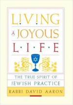 Living a Joyous Life: The True Spirit of Jewish Practice - David Aaron