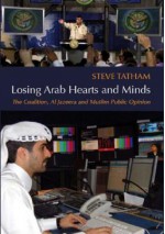 Losing Arab Hearts and Minds: The Coalition, Al-Jazeera and Muslim Public Opinion - Steve Tatham