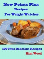 New Points Plus Recipes For Weight Watcher:100 Plus Delicious Recipes - Kim Wood