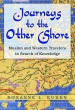 Journeys to the Other Shore: Muslim and Western Travelers in Search of Knowledge - Roxanne L. Euben