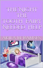 The Night the Tooth Fairy Needed Help - Akila M. Ramses