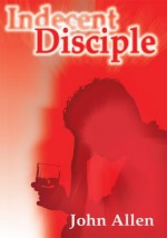 Indecent Disciple - John Allen