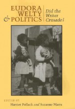 Eudora Welty and Politics: Did the Writer Crusade? - Suzanne Marrs, Harriet Pollack