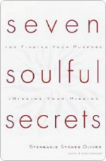 Seven Soulful Secrets for Finding Your Purpose and Minding Yseven Soulful Secrets for Finding Your Purpose and Minding Yseven Soulful Secrets for Find - Stephanie Stokes Oliver