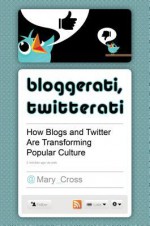 Bloggerati, Twitterati: How Blogs and Twitter Are Transforming Popular Culture: How Blogs and Twitter Are Transforming Popular Culture - Mary Cross