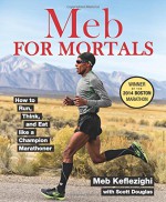 Meb For Mortals: How to Run, Think, and Eat like a Champion Marathoner - Meb Keflezighi, Scott Douglas