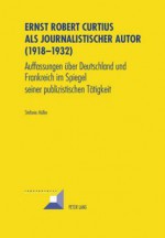 Ernst Robert Curtius ALS Journalistischer Autor (1918-1932): Auffassungen Ueber Deutschland Und Frankreich Im Spiegel Seiner Publizistischen Taetigkeit - Stefanie Muller