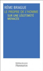 Le Propre de l'homme: Sur une légitimité menacée (Bibliotheque des Savoirs) (French Edition) - Rémi Brague